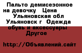 Пальто демисезонное на девочку › Цена ­ 1 500 - Ульяновская обл., Ульяновск г. Одежда, обувь и аксессуары » Другое   
